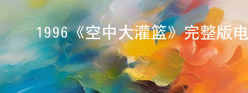 ﻿蔡智康发布﻿1996《空中大灌篮》完整版电影/在线观看/百度云-美剧天堂